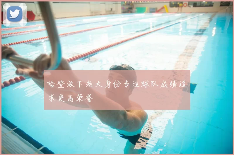 哈登放下老大身份专注球队成绩追求更高荣誉