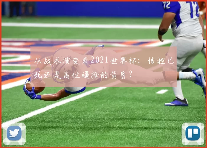从战术演变看2021世界杯:传控已死还是高位逼抢的黄昏?