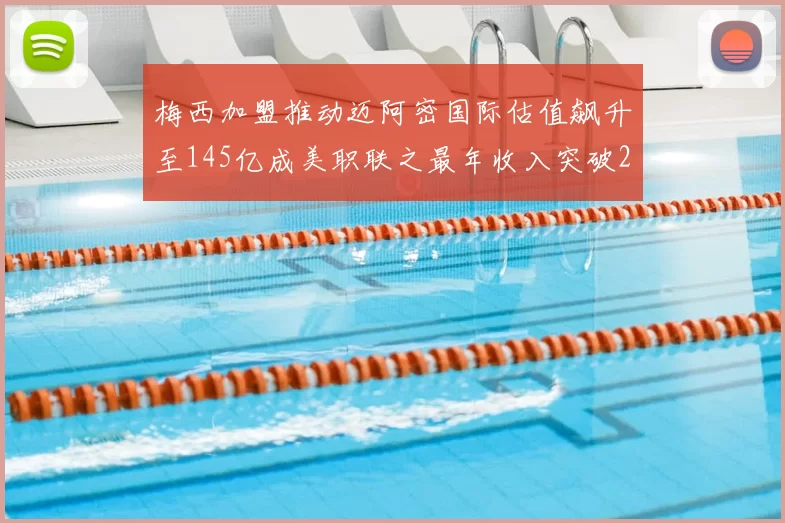 梅西加盟推动迈阿密国际估值飙升至145亿成美职联之最年收入突破2亿美元