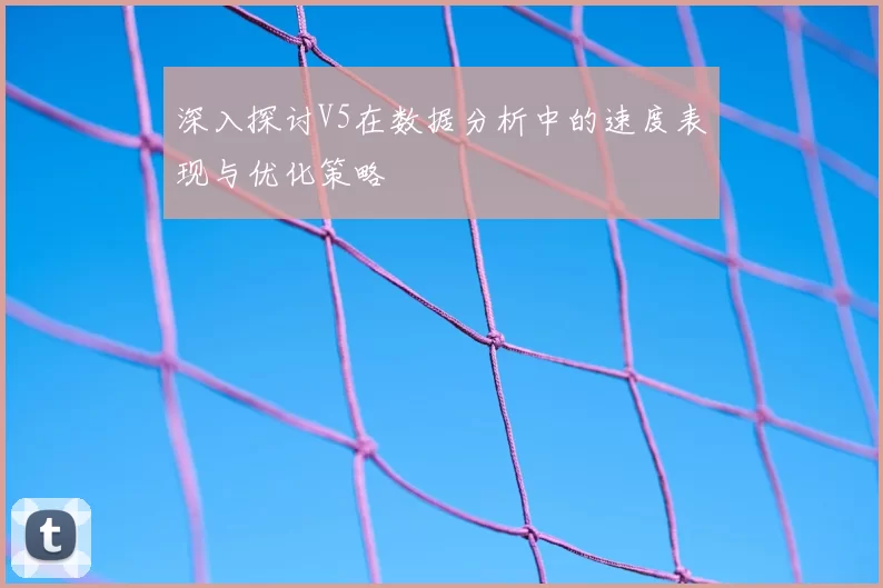 深入探讨V5在数据分析中的速度表现与优化策略