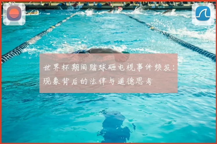 世界杯期间赌球砸电视事件频发：现象背后的法律与道德思考