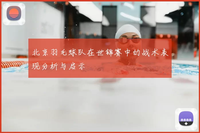 北京羽毛球队在世锦赛中的战术表现分析与启示