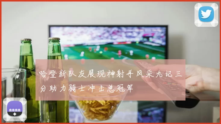 哈登新队友展现神射手风采九记三分助力骑士冲击总冠军