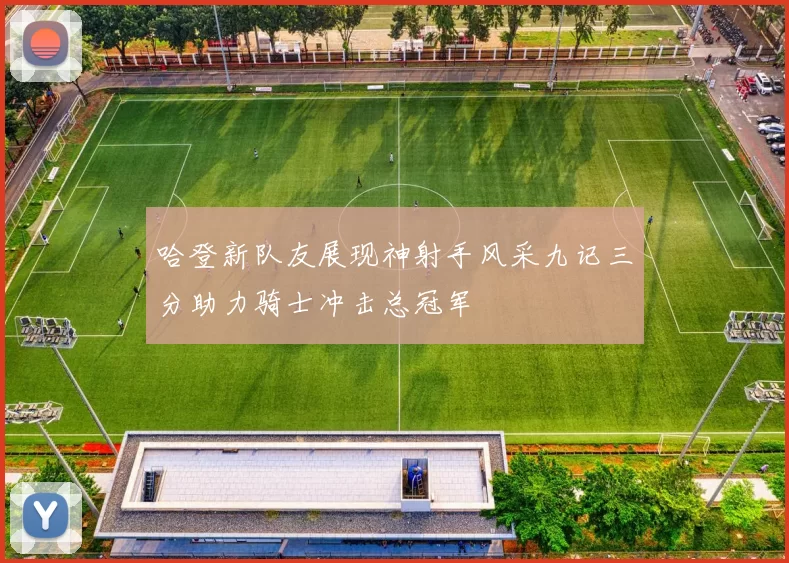 哈登新队友展现神射手风采九记三分助力骑士冲击总冠军