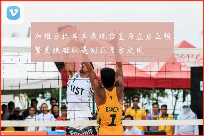 加维分析库库表现称皇马左后卫频繁更换难以遏制亚马尔进攻