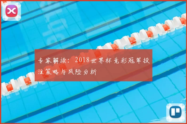 专家解读:2018世界杯竞彩冠军投注策略与风险分析
