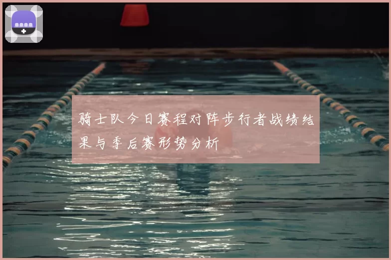 骑士队今日赛程对阵步行者战绩结果与季后赛形势分析