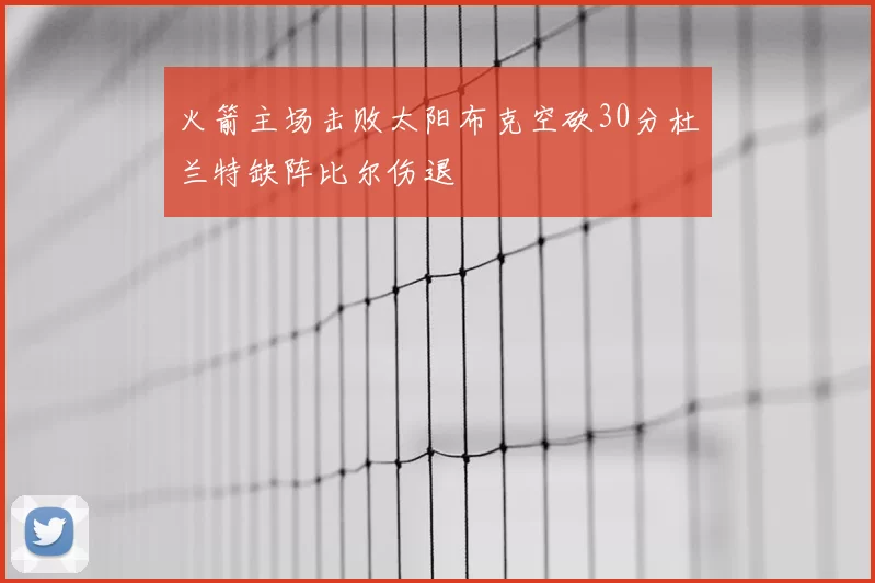 火箭主场击败太阳布克空砍30分杜兰特缺阵比尔伤退