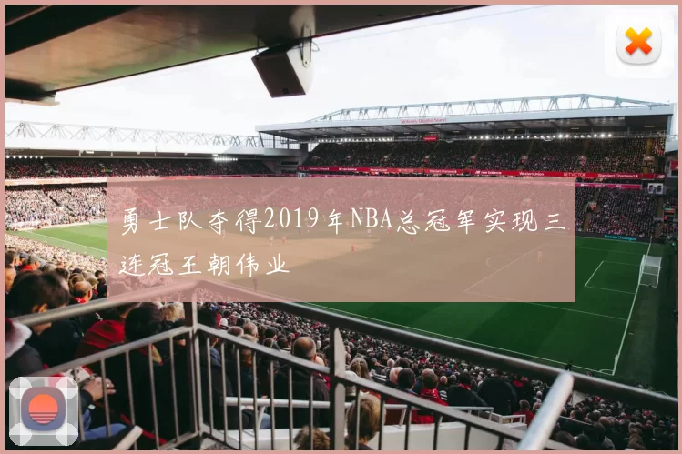 勇士队夺得2019年NBA总冠军实现三连冠王朝伟业