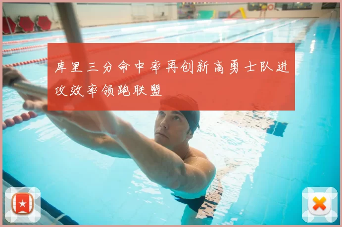 库里三分命中率再创新高勇士队进攻效率领跑联盟