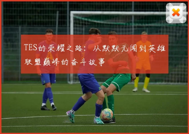 TES的荣耀之路:从默默无闻到英雄联盟巅峰的奋斗故事
