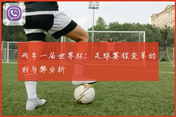 两年一届世界杯:足球赛程变革的利与弊分析