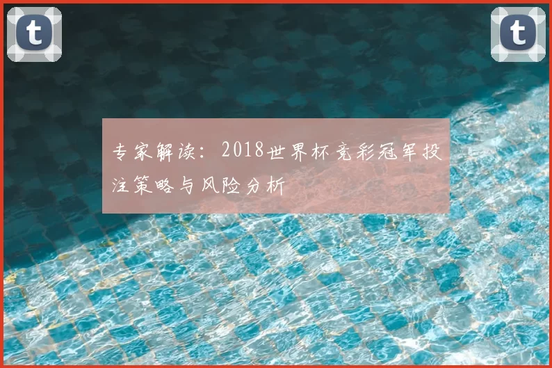 专家解读：2018世界杯竞彩冠军投注策略与风险分析