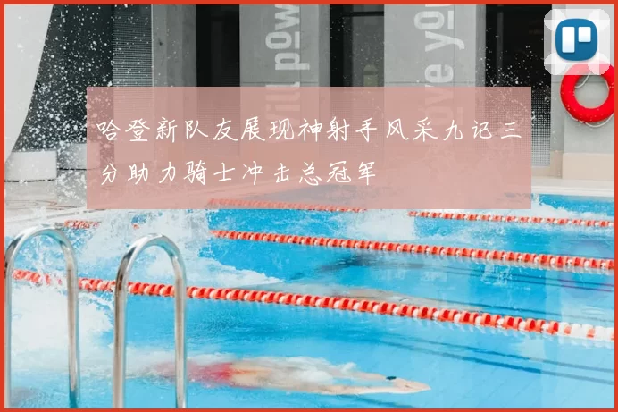 哈登新队友展现神射手风采九记三分助力骑士冲击总冠军