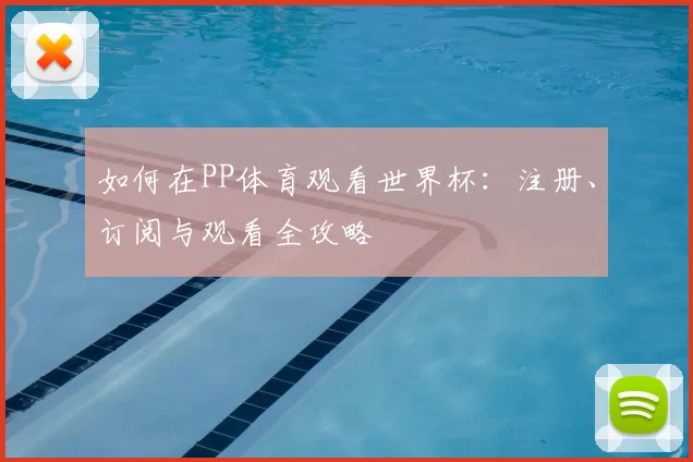 如何在PP体育观看世界杯:注册、订阅与观看全攻略