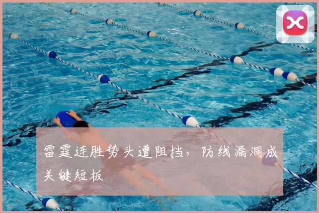 雷霆连胜势头遭阻挡，防线漏洞成关键短板