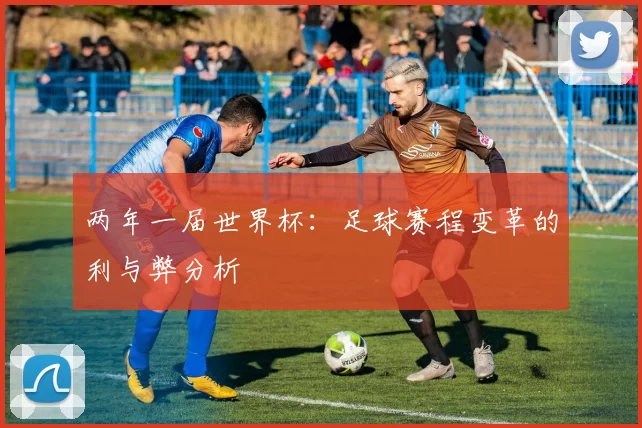 两年一届世界杯:足球赛程变革的利与弊分析