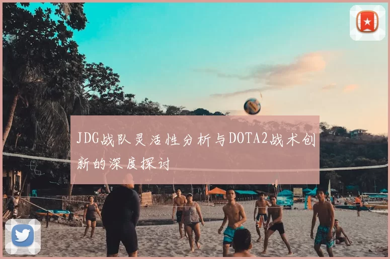 JDG战队灵活性分析与DOTA2战术创新的深度探讨
