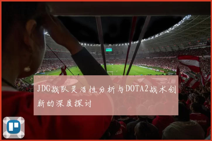 JDG战队灵活性分析与DOTA2战术创新的深度探讨