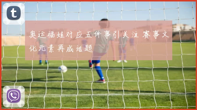 奥运福娃对应五件事引关注 赛事文化元素再成话题