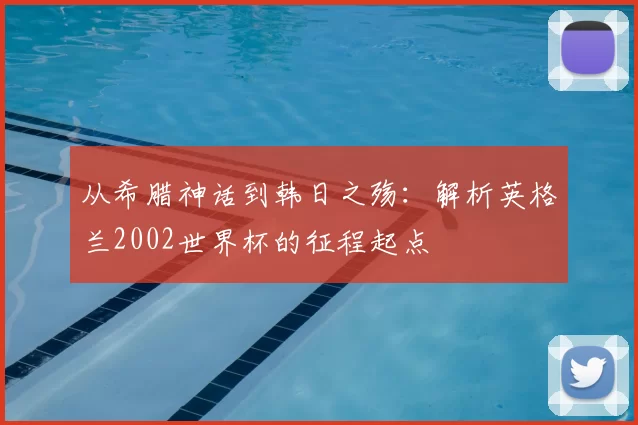 从希腊神话到韩日之殇:解析英格兰2002世界杯的征程起点