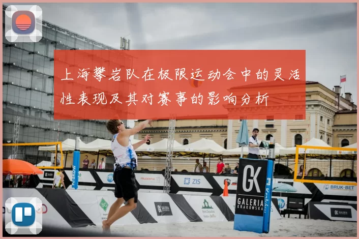上海攀岩队在极限运动会中的灵活性表现及其对赛事的影响分析
