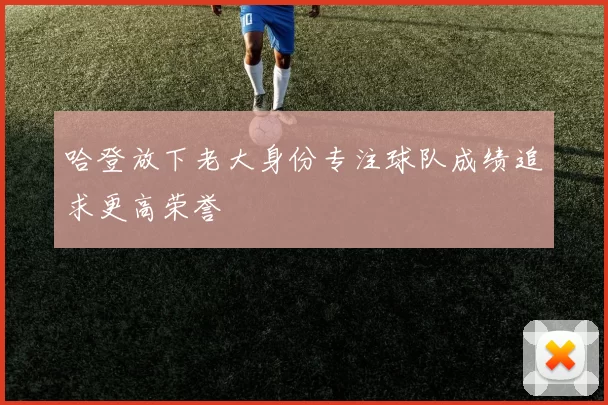 哈登放下老大身份专注球队成绩追求更高荣誉