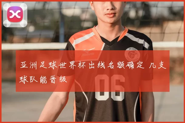 亚洲足球世界杯出线名额确定 几支球队能晋级