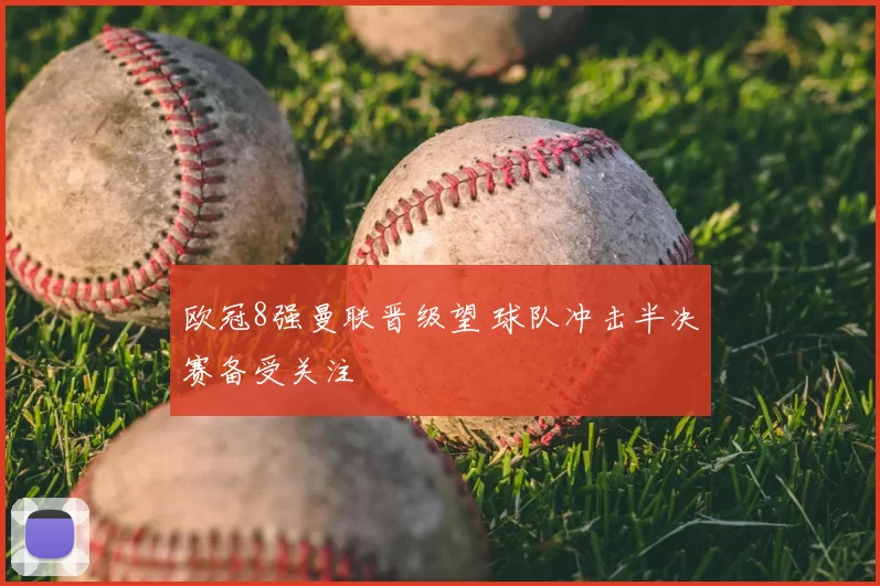 欧冠8强曼联晋级望 球队冲击半决赛备受关注