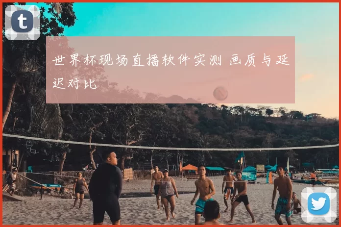 世界杯现场直播软件实测 画质与延迟对比
