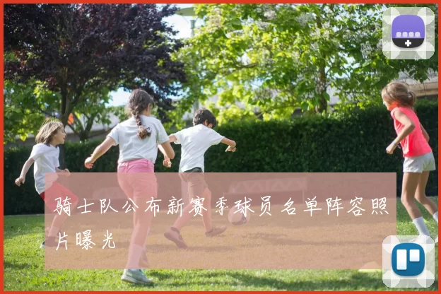 骑士队公布新赛季球员名单阵容照片曝光