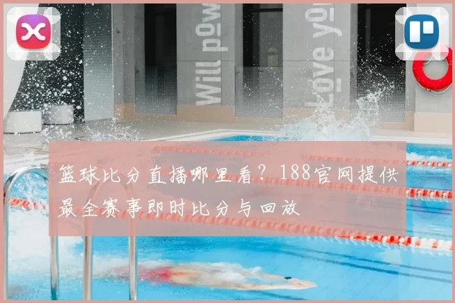 篮球比分直播哪里看？188官网提供最全赛事即时比分与回放