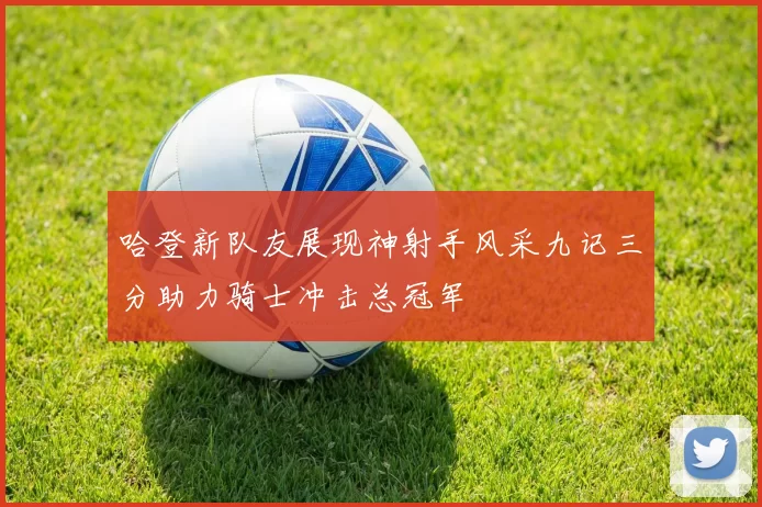 哈登新队友展现神射手风采九记三分助力骑士冲击总冠军
