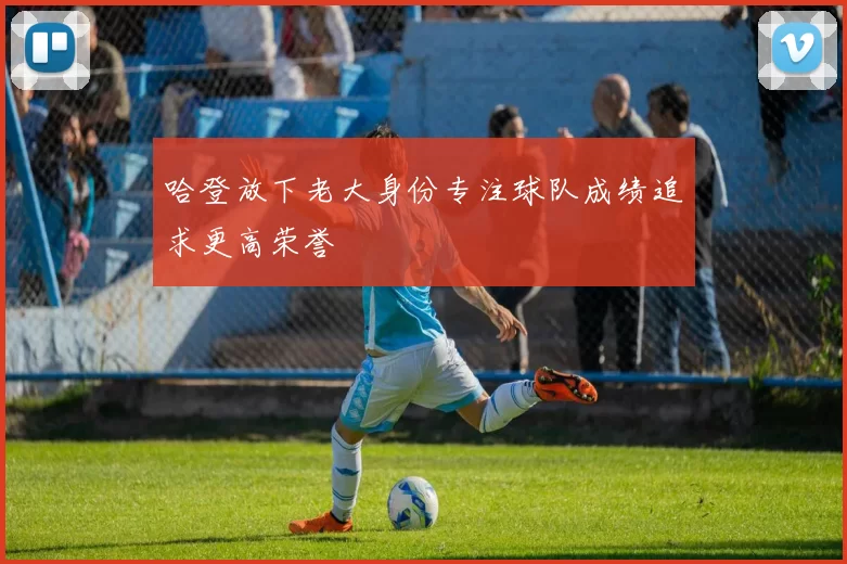 哈登放下老大身份专注球队成绩追求更高荣誉