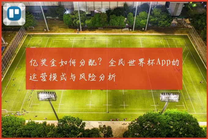 亿奖金如何分配?全民世界杯App的运营模式与风险分析