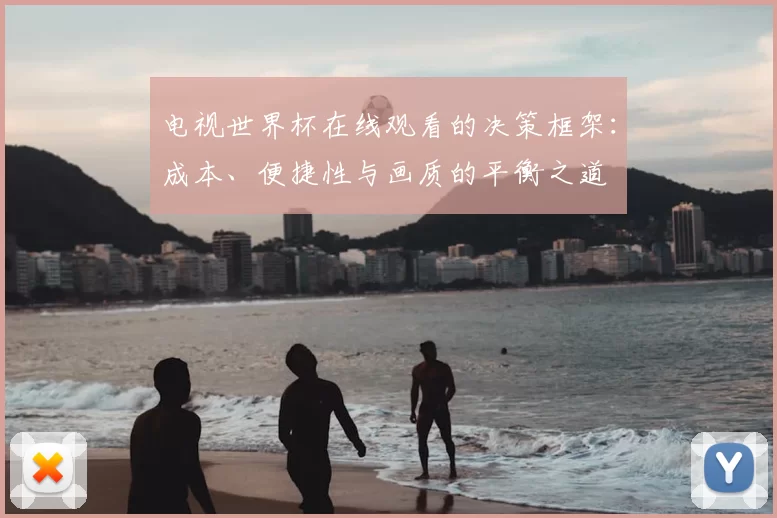 电视世界杯在线观看的决策框架：成本、便捷性与画质的平衡之道