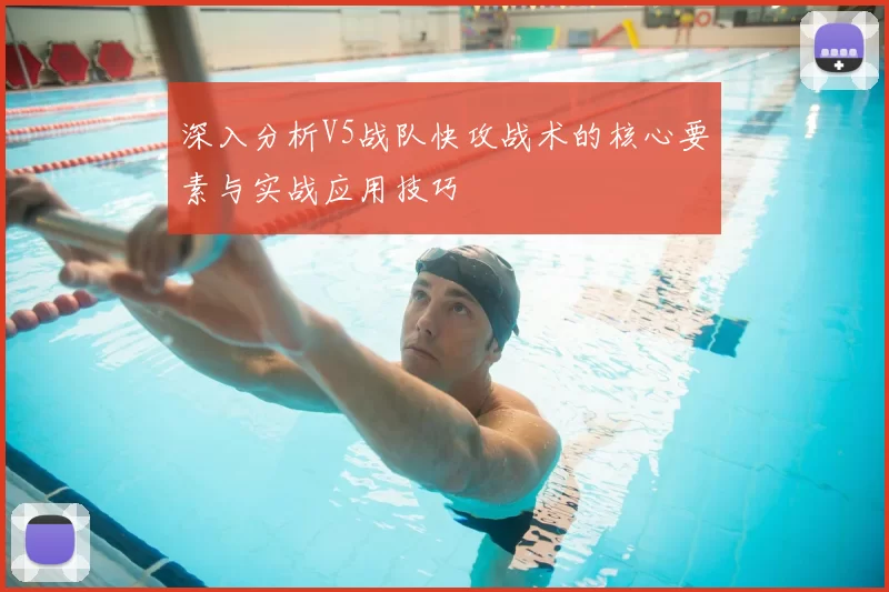 深入分析V5战队快攻战术的核心要素与实战应用技巧