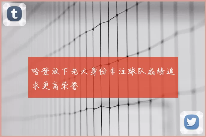 哈登放下老大身份专注球队成绩追求更高荣誉