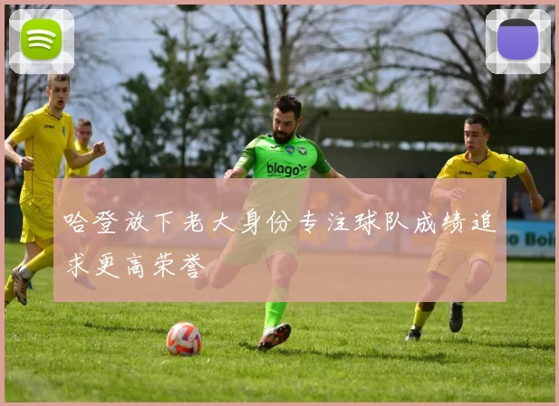 哈登放下老大身份专注球队成绩追求更高荣誉