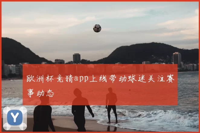 欧洲杯竞猜app上线带动球迷关注赛事动态
