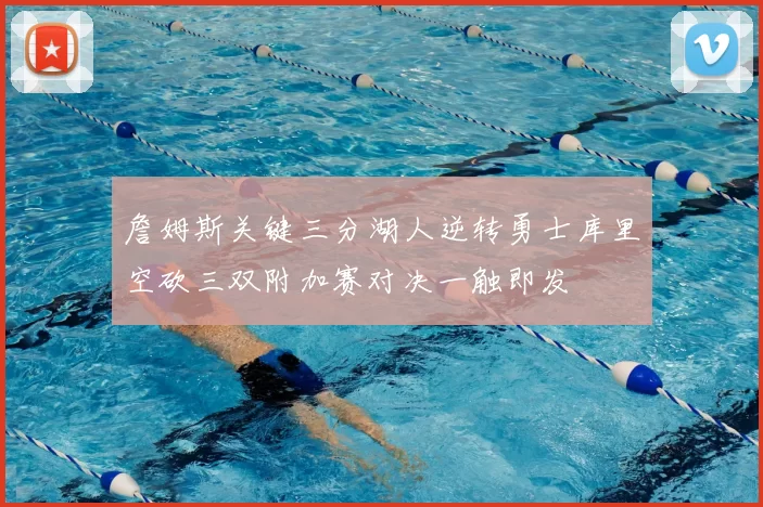 詹姆斯关键三分湖人逆转勇士库里空砍三双附加赛对决一触即发