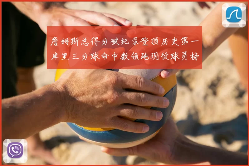 詹姆斯总得分破纪录登顶历史第一库里三分球命中数领跑现役球员榜