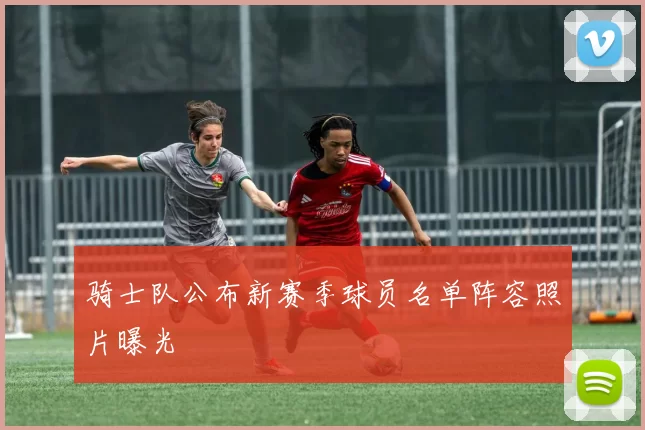 骑士队公布新赛季球员名单阵容照片曝光